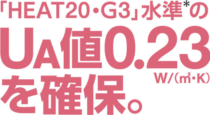 「HEAT20・G3」水準のUA値0.23W/(㎡・k)を確保。